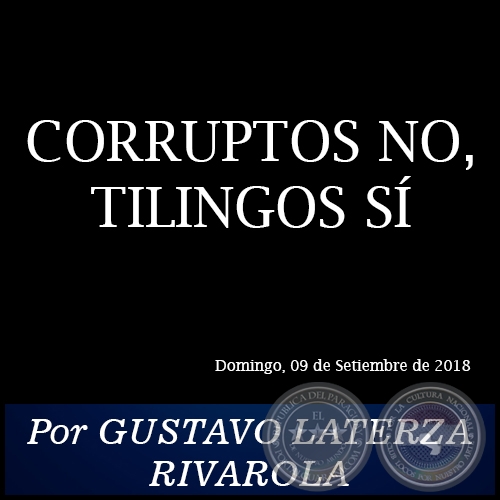 CORRUPTOS NO, TILINGOS SÍ - Por GUSTAVO LATERZA RIVAROLA - Domingo, 09 de Setiembre de 2018